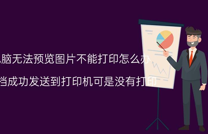 电脑无法预览图片不能打印怎么办 文档成功发送到打印机可是没有打印？